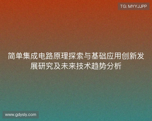 简单集成电路原理探索与基础应用创新发展研究及未来技术趋势分析